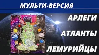 Арлеги,Атланты и Лемурийцы.Мульти-версия.Сказка или быль