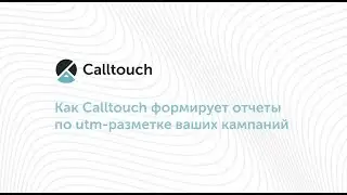 Как Calltouch формирует отчеты по utm-разметке ваших кампаний