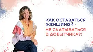 Как оставаться женщиной - не скатываться в добытчика?!