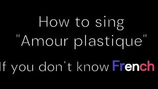 How To Sing Amour Plastique If You Don't Know French (Full Version)