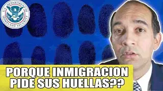 Porque Inmigracion Pide las Huellas?