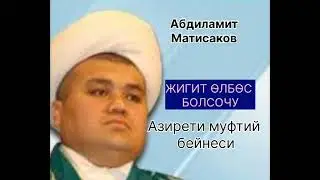 АБДИЛАМИТ МАТИСАКОВдун "ЖИГИТ ӨЛБӨС БОЛСОЧУ" Азирети муфтийдин бейнеси эскерүүсү