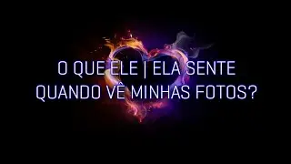O que ele | ela sente quando vê minhas fotos? 