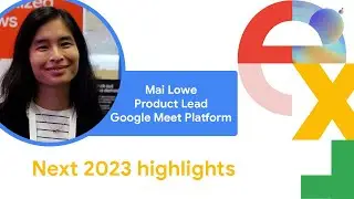 Next 2023 highlights: Mai Lowe, Product Lead Google Meet Platform