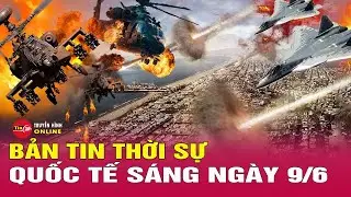 Toàn cảnh thời sự quốc tế sáng 9/6: Hé lộ động thái 