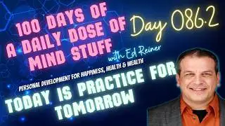 Day 086 of 100 | Daily Dose of Mind Stuff | Today is Practice for Tomorrow