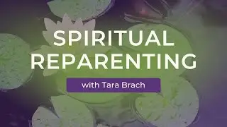 Spiritual Reparenting: Loving Ourselves into Healing, with Tara Brach