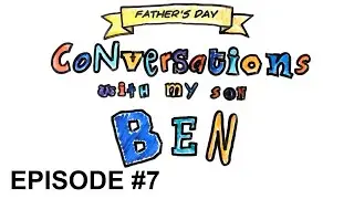 Conversations with my son Ben: Episode #7 