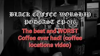 BLACK COFFEE WORSHIP WITH BCW Podcast Episode 016 - The BEST and WORST Coffee ever Coffee Locations!