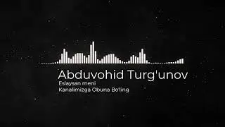 Abduvohid Turg'unov - Eslaysan meni | XIT MUSIC