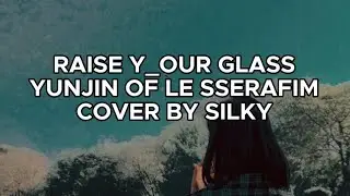 RAISE Y_OUR GLASS YUNJIN OF LE SSERAFIM (COVER BY SILKY)