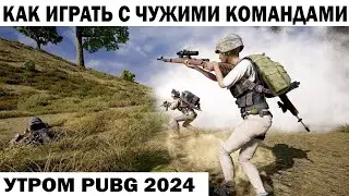 УТРЕННИЙ PUBG 2024 КАК ИГРАТЬ С ЧУЖИМИ КОМАНДАМИ  