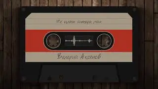 Валерий Аксёнов - Не плачь гитара моя