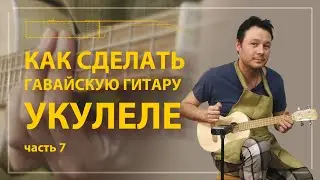 Как сделать укулеле своими руками (часть 7)