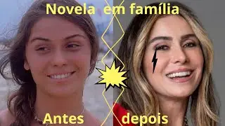 antes e depois atores da novela em família