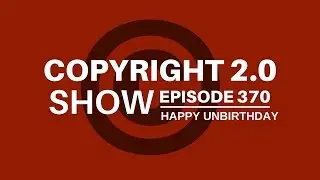 Copyright 2.0 Show - Episode 370 - Happy Unbirthday