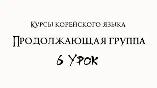 Курсы корейского языка. Продолжающая группа. 6 урок