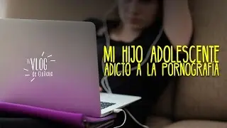 Mi hijo adolescente adicto a la pornografía - Vlog de Giuliana
