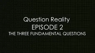 Question Reality Episode 2: The 3 Fundamental Questions To Existence