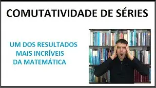 ANÁLISE  REAL - Comutatividade de séries (1/3)