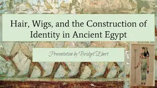 History of Fashion Design: Hair, Wigs, & the Construction of Identity in Ancient Egypt