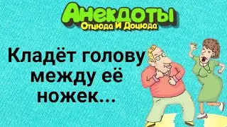 Кладёт Голову Между Её Ножек... Анекдоты Смешные до Слёз!