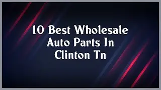 Top 10 Wholesale Auto Parts In Clinton Tn
