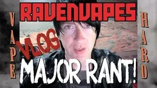 RavenVapes Vlog - MAJOR RANT