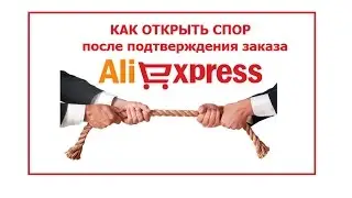 КАК ОТКРЫТЬ СПОР ПОСЛЕ ПОДТВЕРЖДЕНИЯ ЗАКАЗА на АЛИ ЭКСПРЕСС