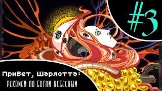 Привет, Шарлотта: Реквием по Богам Небесным | Прохождение на русском [#3]