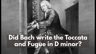 Did J.S.Bach write the Toccata and Fugue in D minor?