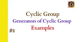 8. Cyclic group || Generator of a group || Examples of cyclic group || Group Theory 