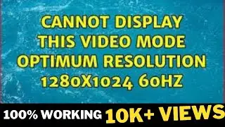 Cannot Display Video Mode Optimum Resolution  1280x1024  60hz