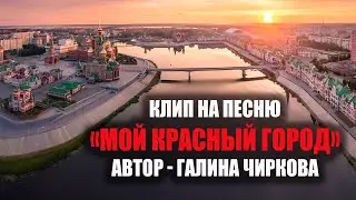 Клип на песню «Мой Красный город» (автор - Г. Чиркова, Йошкар-Ола)