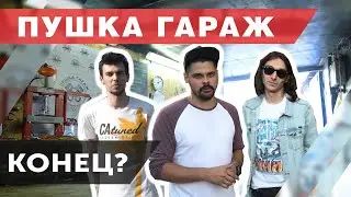 Пушка Гараж закрывается!? Что случилось с ребятами?