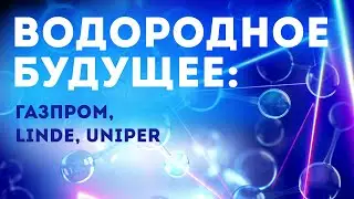Водородное будущее: Газпром, Linde, Uniper.