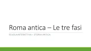 Roma Antica - Le tre fasi