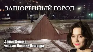 ЗАШОРЕНЫЙ ГОРОД. Дарья Шорина уродует Нижний Новгород