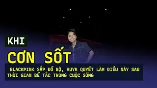 Khi 'cơn sốt' BlackPink sắp đổ bộ, HuyR quyết làm điều này sau thời