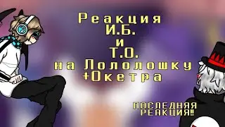 ☆Реакция И.Б. на Т.О. +Окетра☆[Лололошка]☆