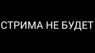 СТРИМА НЕ БУДЕТ