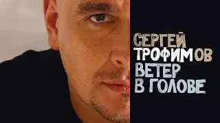 Сергей Трофимов - Ветер в голове