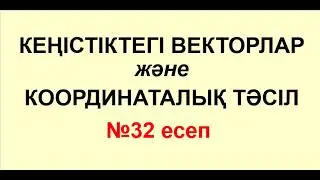 №32 есеп. КЕҢІСТІКТЕГІ ВЕКТОРЛАР мен КООРДИНАТАЛЫҚ ТӘСІЛ | Геометрия | Альсейтов Амангелді Гумарович