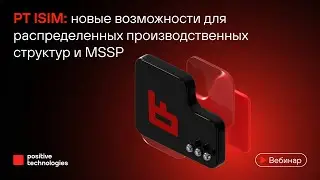 PT ISIM: новые возможности для распределенных производственных структур и MSSP
