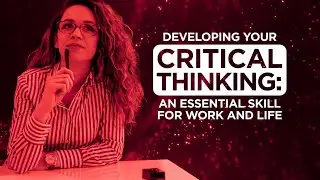 Developing your Critical Thinking: An Essential Skill for Work and Life