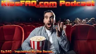 KissFAQ Podcast Ep.540 - An Inquisition By the Bored...