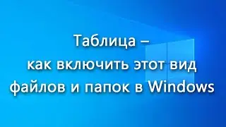 Таблица – как включить этот вид файлов и папок в Windows