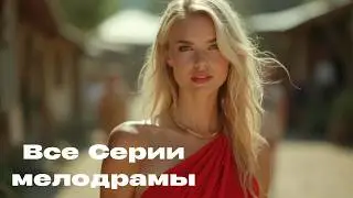 ЛЮБОВЬ, КОТОРУЮ НЕЛЬЗЯ БЫЛО ДОПУСТИТЬ! | Все Серии мелодрамы