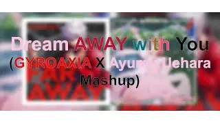 Dream AWAY with You (GYROAXIA X Ayumu Uehara Mashup)