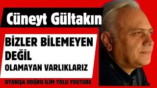 CÜNEYT GÜLTAKIN / BİZLER BİLEMEYEN DEĞİL OLAMAYAN VARLIKLARIZ...